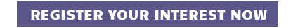 REGISTER YOUR INTEREST NOW