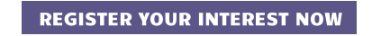 REGISTER YOUR INTEREST NOW